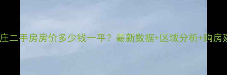 图片 石家庄二手房房价多少钱一平？最新数据+区域分析+购房建议1