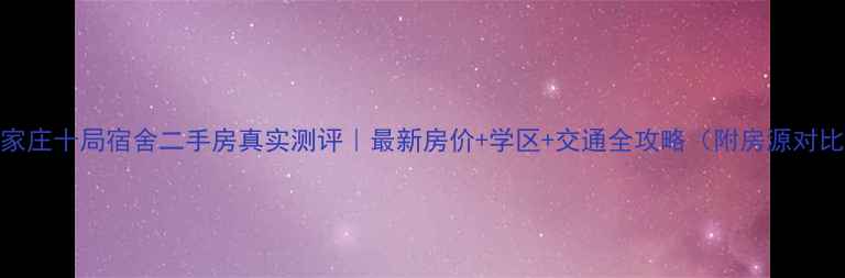图片 石家庄十局宿舍二手房真实测评｜最新房价+学区+交通全攻略（附房源对比）