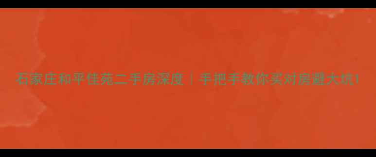 图片 石家庄和平佳苑二手房深度｜手把手教你买对房避大坑1