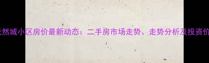 图片 石家庄天然城小区房价最新动态：二手房市场走势、走势分析及投资价值深度2