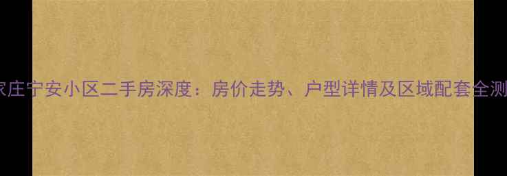 图片 石家庄宁安小区二手房深度：房价走势、户型详情及区域配套全测评1