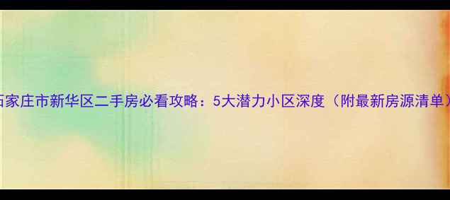 图片 石家庄市新华区二手房必看攻略：5大潜力小区深度（附最新房源清单）