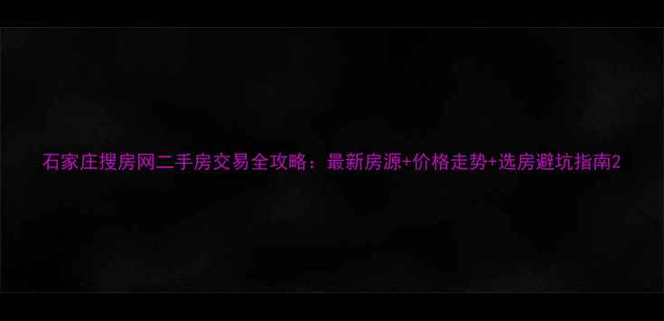 图片 石家庄搜房网二手房交易全攻略：最新房源+价格走势+选房避坑指南2