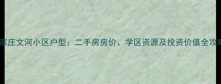 图片 石家庄文河小区户型：二手房房价、学区资源及投资价值全攻略1