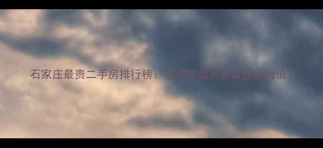 图片 石家庄最贵二手房排行榜：高端楼盘房价及投资价值1