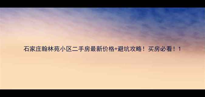 图片 石家庄翰林苑小区二手房最新价格+避坑攻略！买房必看！1