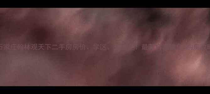 图片 石家庄翰林观天下二手房房价、学区、交通全！最新房源信息+购房攻略