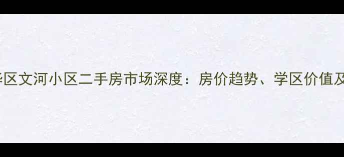 图片 石家庄裕华区文河小区二手房市场深度：房价趋势、学区价值及购房指南1