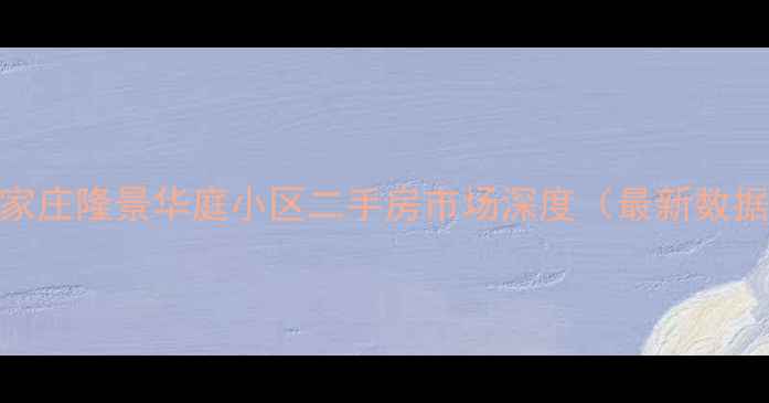 图片 石家庄隆景华庭小区二手房市场深度（最新数据）