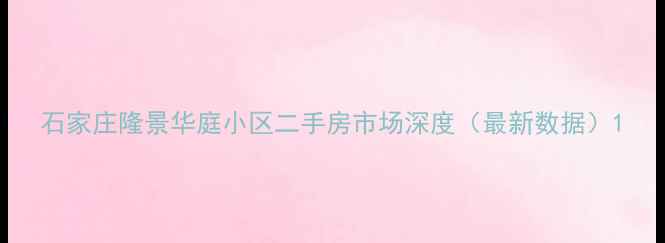 图片 石家庄隆景华庭小区二手房市场深度（最新数据）1