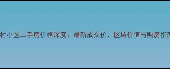 图片 石村小区二手房价格深度：最新成交价、区域价值与购房指南1