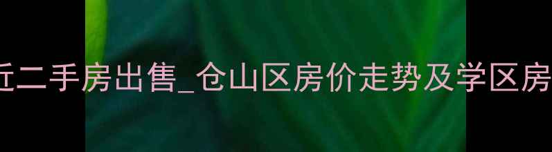 图片 福州井大小附近二手房出售_仓山区房价走势及学区房推荐（最新）1