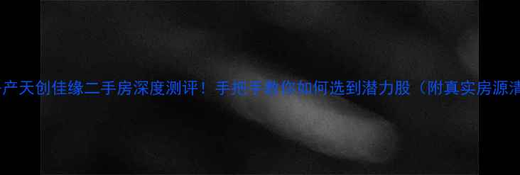 图片 福州房产天创佳缘二手房深度测评！手把手教你如何选到潜力股（附真实房源清单）2