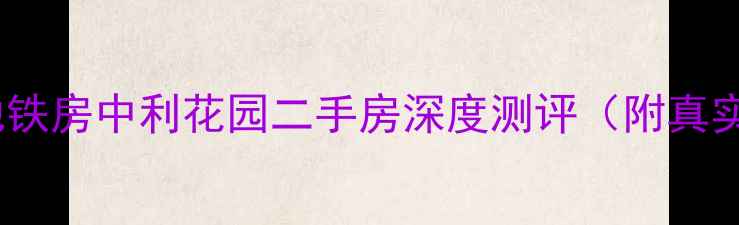 图片 福州高性价比学区地铁房中利花园二手房深度测评（附真实成交价+避坑指南）