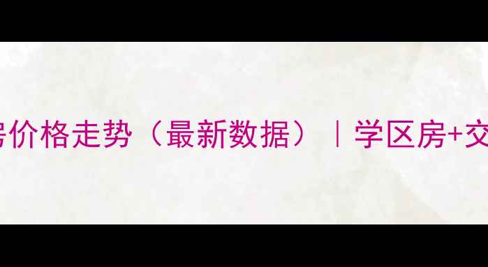 图片 福永怀德峰景二手房价格走势（最新数据）｜学区房+交通枢纽+投资潜力全