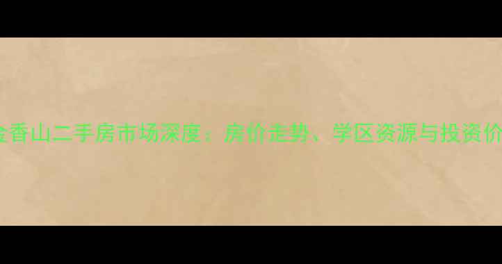 图片 福清市紫金香山二手房市场深度：房价走势、学区资源与投资价值全指南1