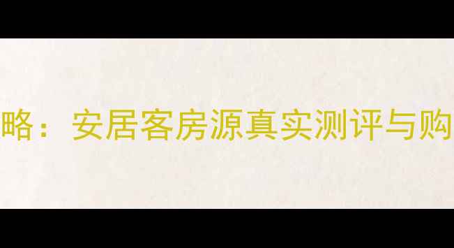 图片 禧福汇二手房平台最新攻略：安居客房源真实测评与购房指南（北京上海深圳）