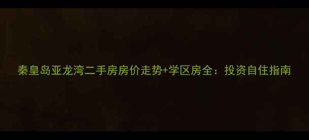 图片 秦皇岛亚龙湾二手房房价走势+学区房全：投资自住指南