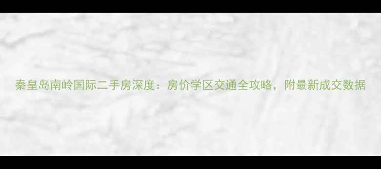 图片 秦皇岛南岭国际二手房深度：房价学区交通全攻略，附最新成交数据