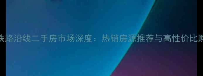 图片 秦皇岛铁路沿线二手房市场深度：热销房源推荐与高性价比购房指南