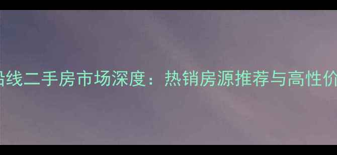 图片 秦皇岛铁路沿线二手房市场深度：热销房源推荐与高性价比购房指南2