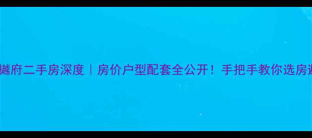 图片 紫涵樾府二手房深度｜房价户型配套全公开！手把手教你选房避坑1