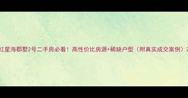 图片 红星海郡墅2号二手房必看！高性价比房源+稀缺户型（附真实成交案例）2
