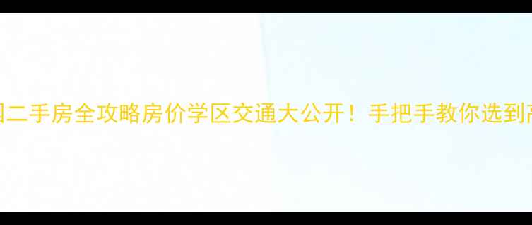 图片 织里星河家园二手房全攻略房价学区交通大公开！手把手教你选到高性价比房源
