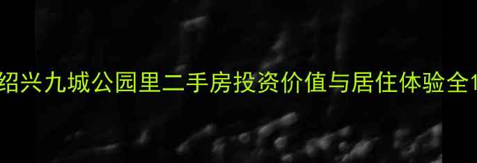 图片 绍兴九城公园里二手房投资价值与居住体验全1