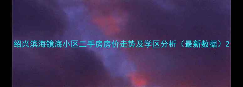 图片 绍兴滨海镜海小区二手房房价走势及学区分析（最新数据）2