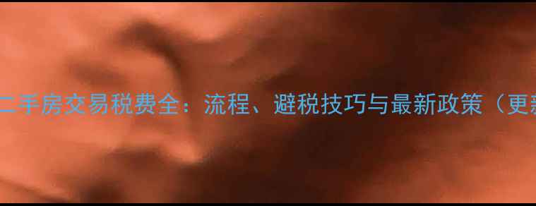 图片 继承二手房交易税费全：流程、避税技巧与最新政策（更新）2