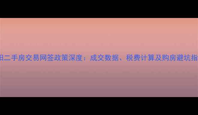 图片 绵阳二手房交易网签政策深度：成交数据、税费计算及购房避坑指南1