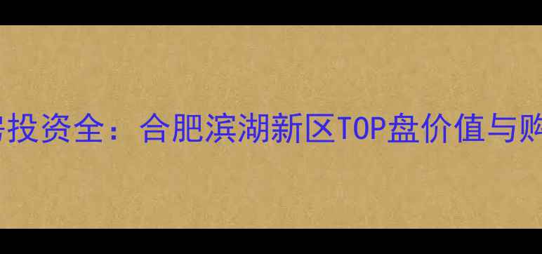 图片 绿地滨湖印象二手房投资全：合肥滨湖新区TOP盘价值与购房指南（最新版）1