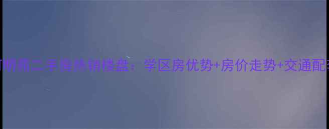 图片 美达上河明苑二手房热销楼盘：学区房优势+房价走势+交通配套全指南