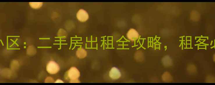 图片 老小区vs新小区：二手房出租全攻略，租客必看避坑指南