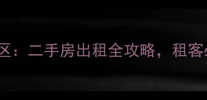 图片 老小区vs新小区：二手房出租全攻略，租客必看避坑指南1