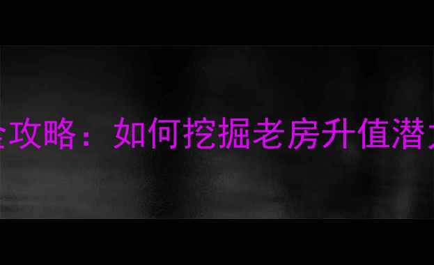 图片 老小区投资全攻略：如何挖掘老房升值潜力及避坑指南