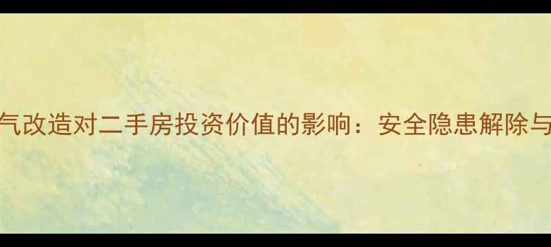图片 老旧小区天然气改造对二手房投资价值的影响：安全隐患解除与房价提升指南
