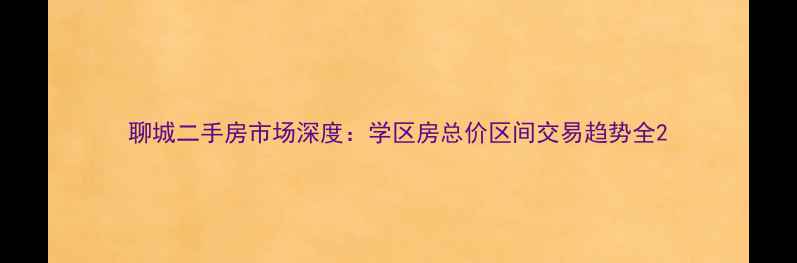 图片 聊城二手房市场深度：学区房总价区间交易趋势全2
