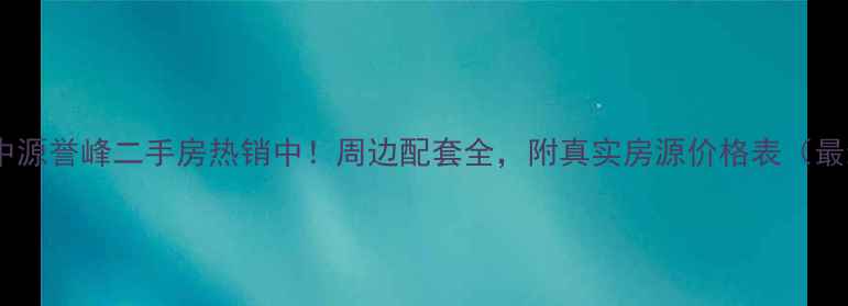 图片 肇庆中源誉峰二手房热销中！周边配套全，附真实房源价格表（最新）2