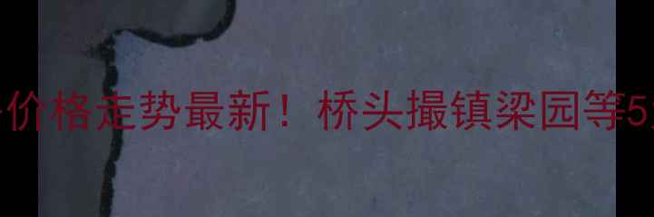 图片 肥东二手房价格走势最新！桥头撮镇梁园等5大热区深度