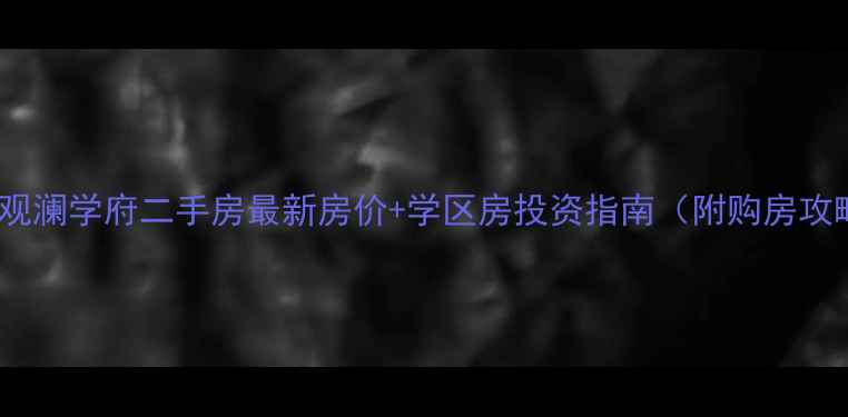 图片 肥西观澜学府二手房最新房价+学区房投资指南（附购房攻略）1