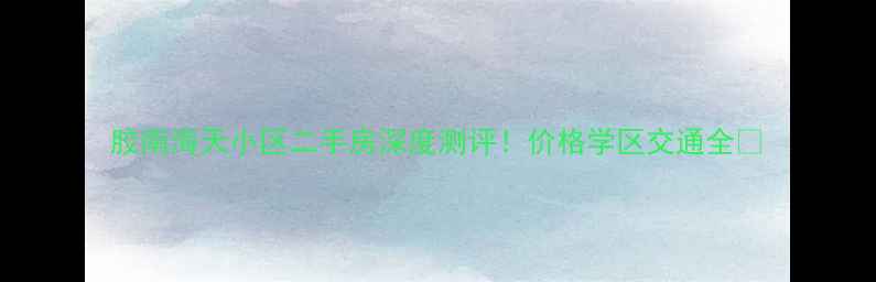 图片 胶南海天小区二手房深度测评！价格学区交通全🏠
