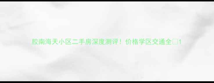 图片 胶南海天小区二手房深度测评！价格学区交通全🏠1