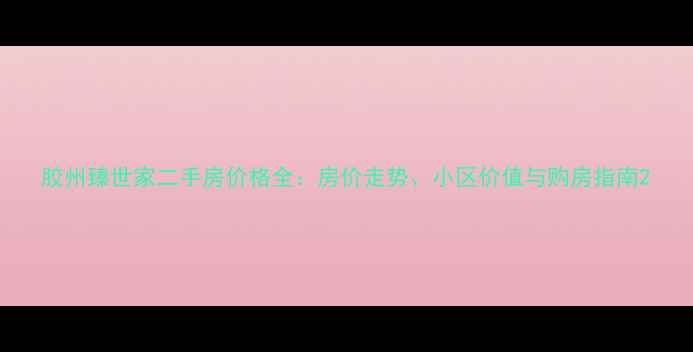 图片 胶州臻世家二手房价格全：房价走势、小区价值与购房指南2