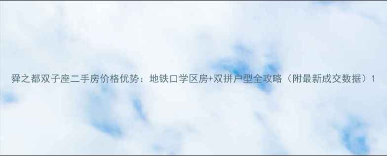 图片 舜之都双子座二手房价格优势：地铁口学区房+双拼户型全攻略（附最新成交数据）1