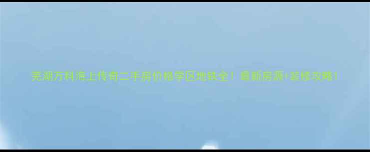 图片 芜湖万科海上传奇二手房价格学区地铁全！最新房源+装修攻略1