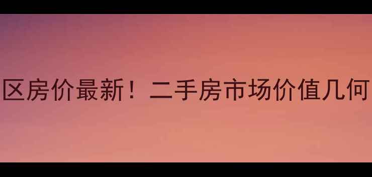 图片 芜湖家和园小区房价最新！二手房市场价值几何？附购房指南