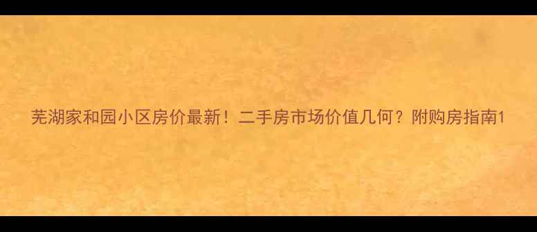 图片 芜湖家和园小区房价最新！二手房市场价值几何？附购房指南1