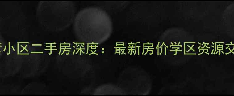 图片 芜湖弋江区浅湾小区二手房深度：最新房价学区资源交通配套全攻略1